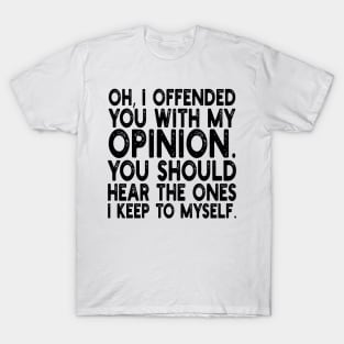 Oh, I Offended You With My Opinion You Should Hear The Ones i keep to myself T-Shirt